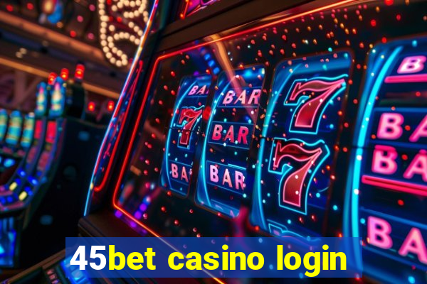 45bet casino login